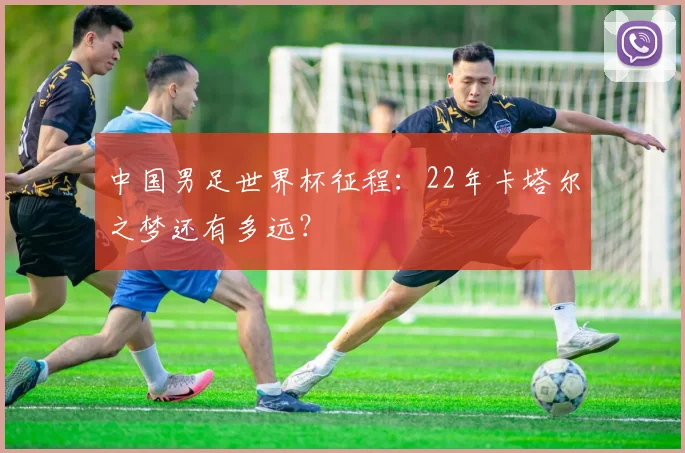 中国男足世界杯征程：22年卡塔尔之梦还有多远？