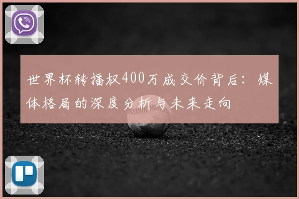 世界杯转播权400万成交价背后：媒体格局的深度分析与未来走向