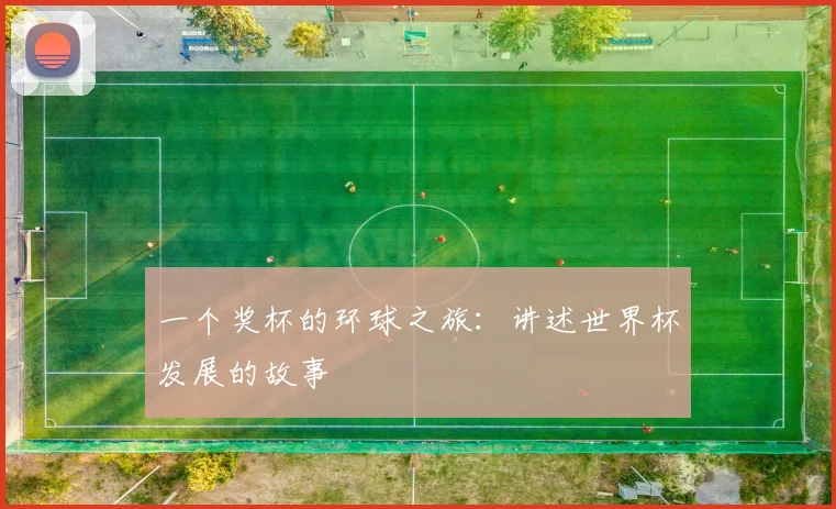 一个奖杯的环球之旅:讲述世界杯发展的故事