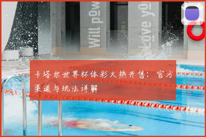 卡塔尔世界杯体彩火热开售:官方渠道与玩法详解