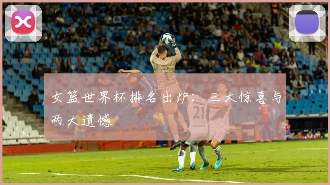 女篮世界杯排名出炉：三大惊喜与两大遗憾