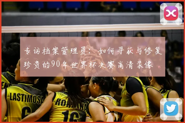 专访档案管理员:如何寻获与修复珍贵的90年世界杯决赛高清录像
