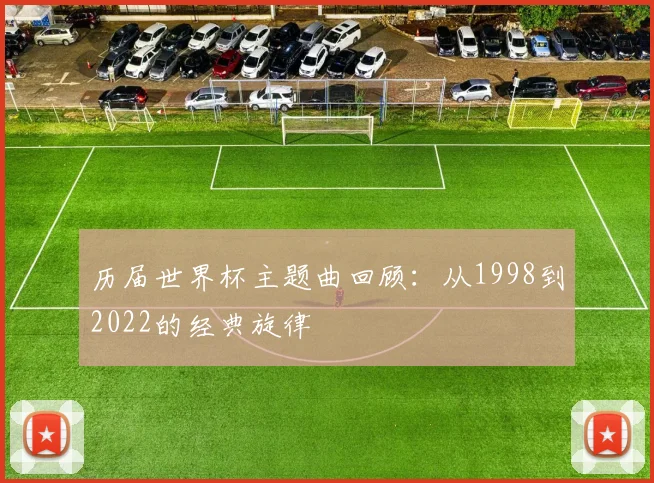 历届世界杯主题曲回顾：从1998到2022的经典旋律