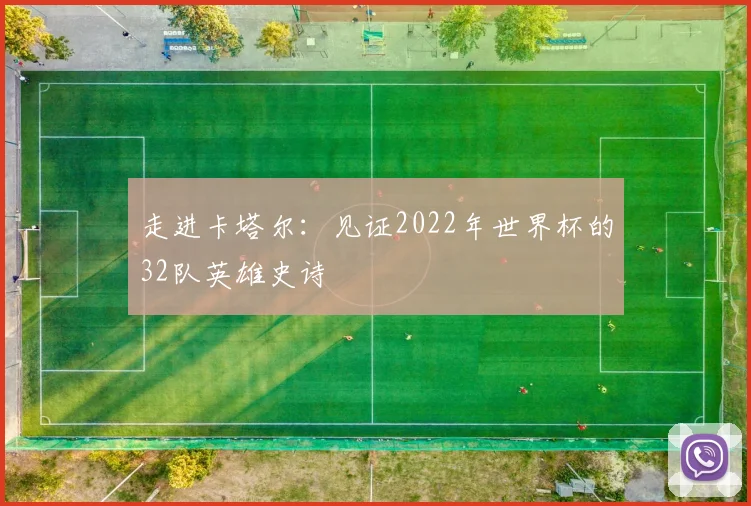 走进卡塔尔：见证2022年世界杯的32队英雄史诗