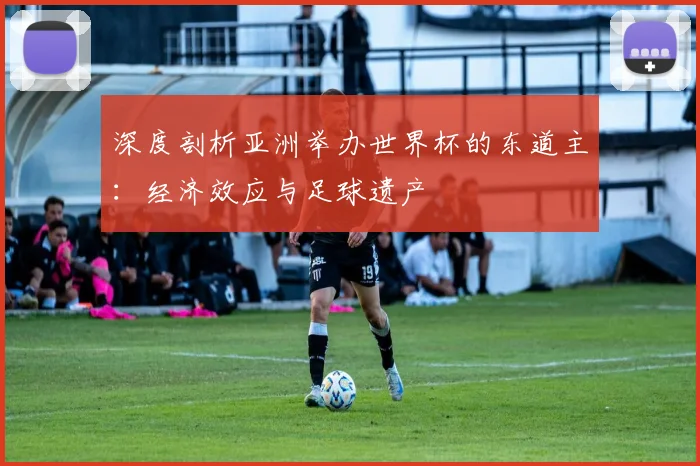 深度剖析亚洲举办世界杯的东道主：经济效应与足球遗产