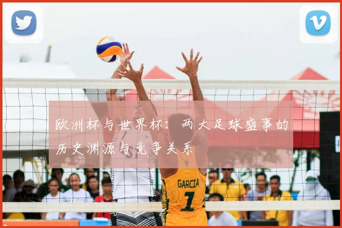 欧洲杯与世界杯：两大足球盛事的历史渊源与竞争关系