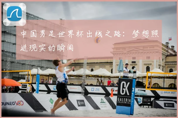 中国男足世界杯出线之路：梦想照进现实的瞬间