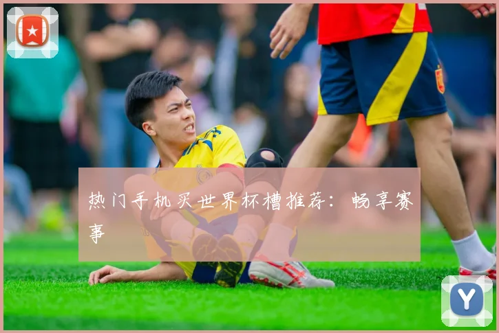 热门手机买世界杯槽推荐：畅享赛事