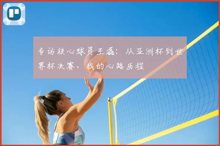 专访核心球员王磊:从亚洲杯到世界杯决赛,我的心路历程