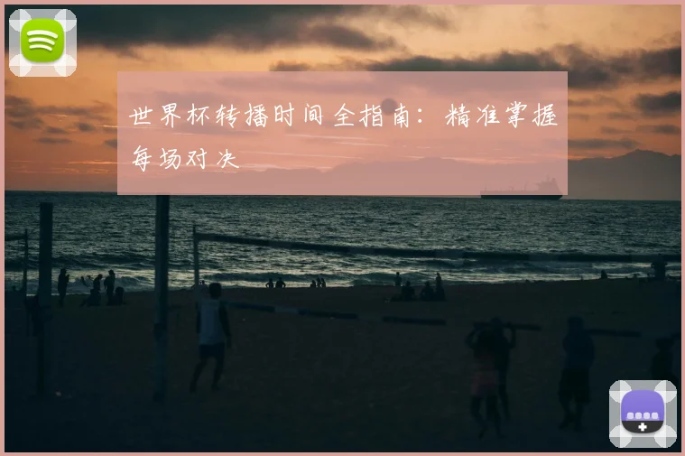 世界杯转播时间全指南:精准掌握每场对决