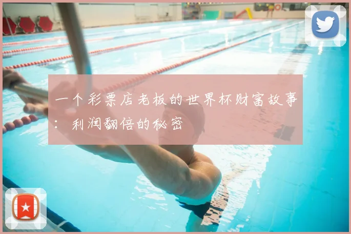 一个彩票店老板的世界杯财富故事:利润翻倍的秘密