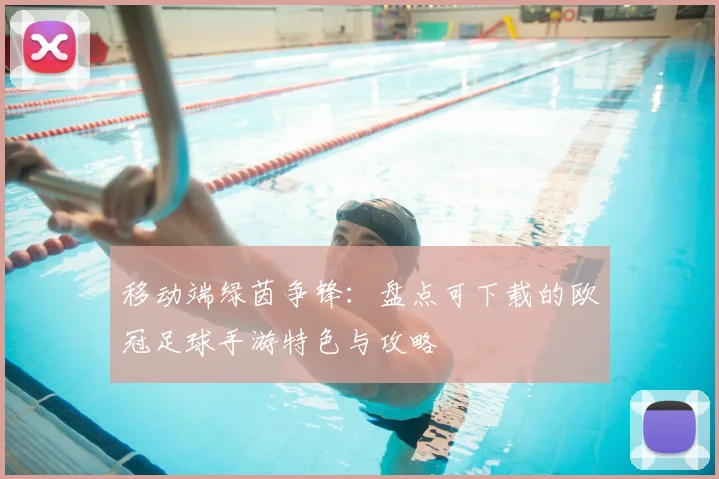 移动端绿茵争锋：盘点可下载的欧冠足球手游特色与攻略