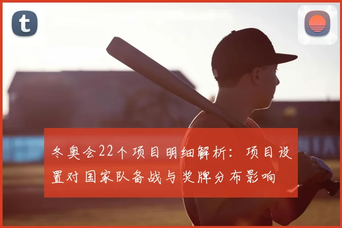 冬奥会22个项目明细解析:项目设置对国家队备战与奖牌分布影响