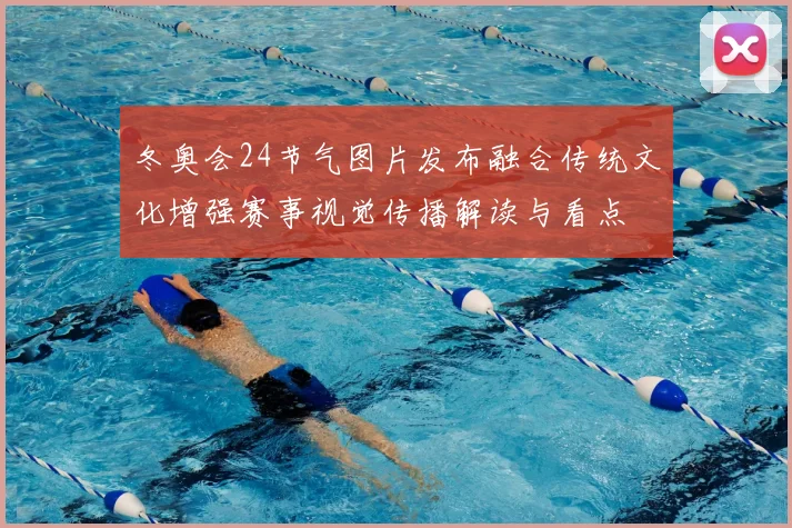 冬奥会24节气图片发布融合传统文化增强赛事视觉传播解读与看点