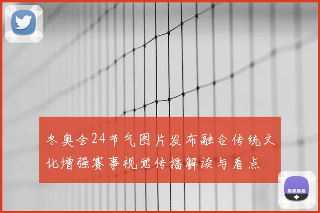 冬奥会24节气图片发布融合传统文化增强赛事视觉传播解读与看点