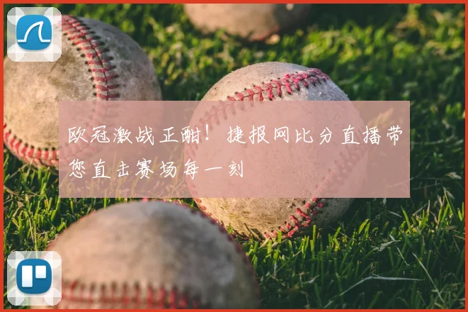 欧冠激战正酣！捷报网比分直播带您直击赛场每一刻