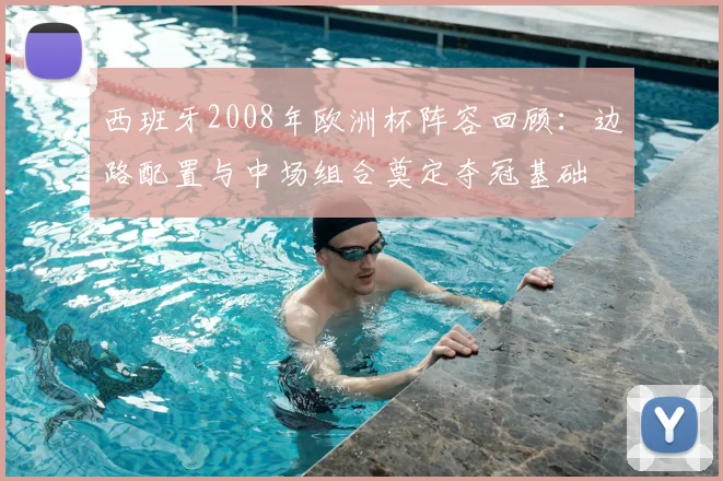西班牙2008年欧洲杯阵容回顾：边路配置与中场组合奠定夺冠基础