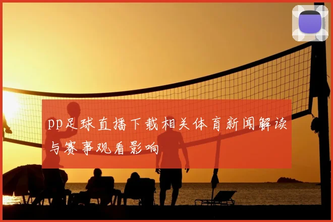 pp足球直播下载相关体育新闻解读与赛事观看影响