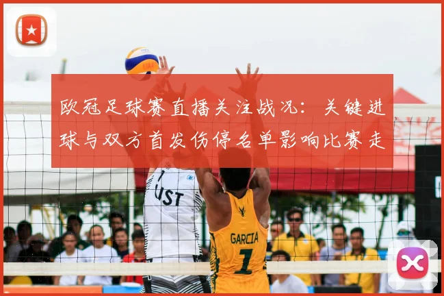 欧冠足球赛直播关注战况：关键进球与双方首发伤停名单影响比赛走势