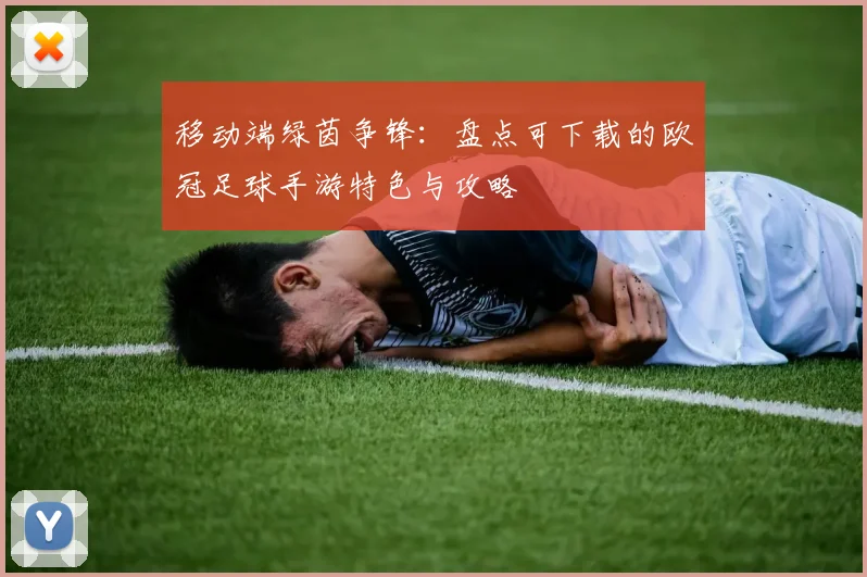 移动端绿茵争锋：盘点可下载的欧冠足球手游特色与攻略